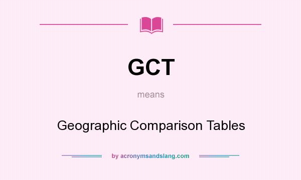 What does GCT mean? It stands for Geographic Comparison Tables