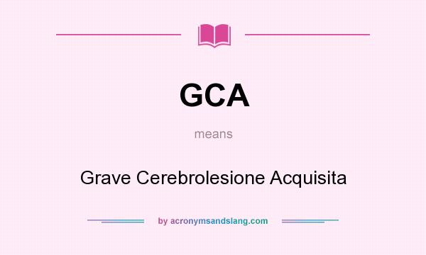 What does GCA mean? It stands for Grave Cerebrolesione Acquisita