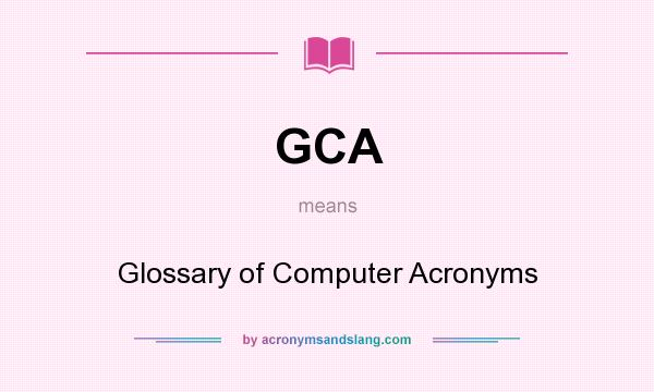 What does GCA mean? It stands for Glossary of Computer Acronyms