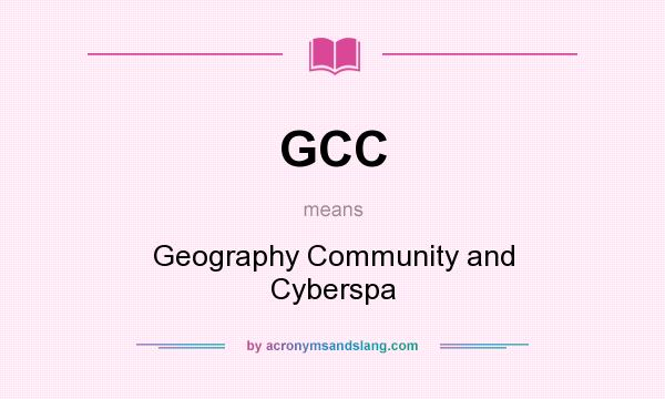 What does GCC mean? It stands for Geography Community and Cyberspa