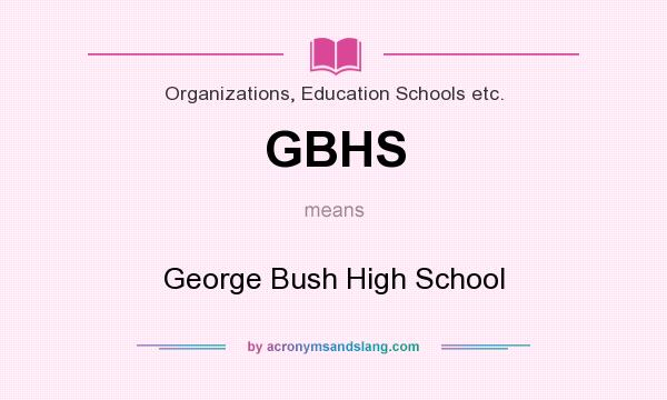 What does GBHS mean? It stands for George Bush High School