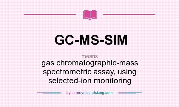 What does GC-MS-SIM mean? It stands for gas chromatographic-mass spectrometric assay, using selected-ion monitoring