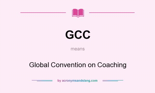 What does GCC mean? It stands for Global Convention on Coaching
