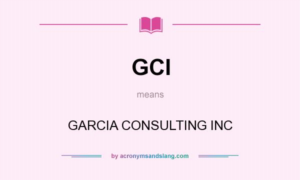What does GCI mean? It stands for GARCIA CONSULTING INC