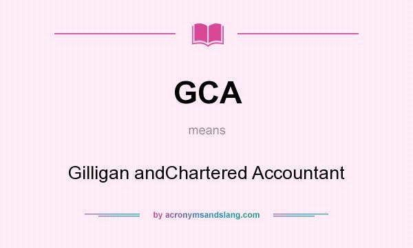What does GCA mean? It stands for Gilligan andChartered Accountant