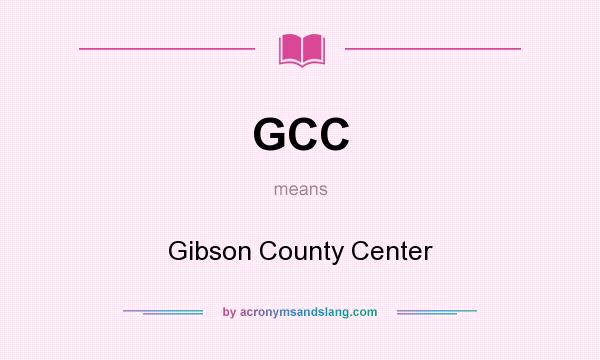 What does GCC mean? It stands for Gibson County Center