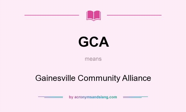 What does GCA mean? It stands for Gainesville Community Alliance