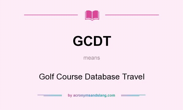 What does GCDT mean? It stands for Golf Course Database Travel
