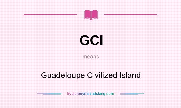 What does GCI mean? It stands for Guadeloupe Civilized Island