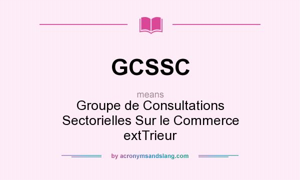 What does GCSSC mean? It stands for Groupe de Consultations Sectorielles Sur le Commerce extTrieur