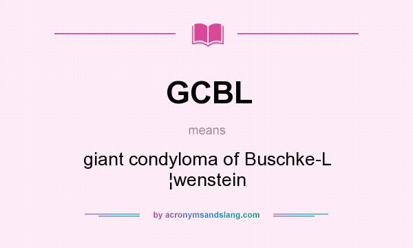 What does GCBL mean? It stands for giant condyloma of Buschke-L ¦wenstein