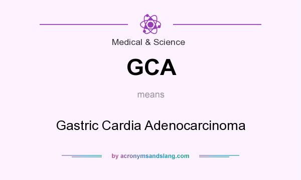 What does GCA mean? It stands for Gastric Cardia Adenocarcinoma