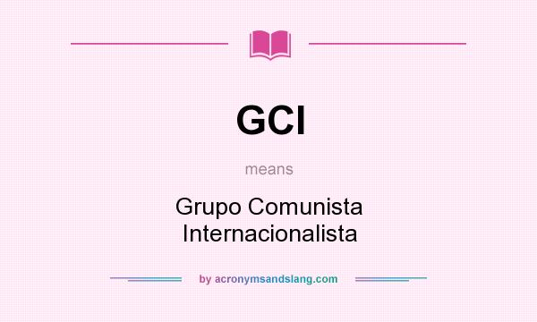 What does GCI mean? It stands for Grupo Comunista Internacionalista