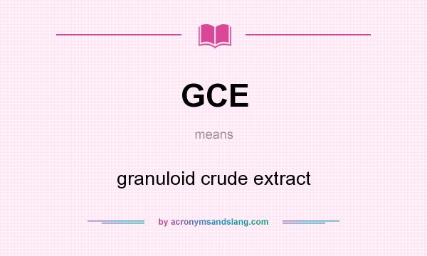 What does GCE mean? It stands for granuloid crude extract