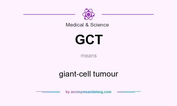 What does GCT mean? It stands for giant-cell tumour