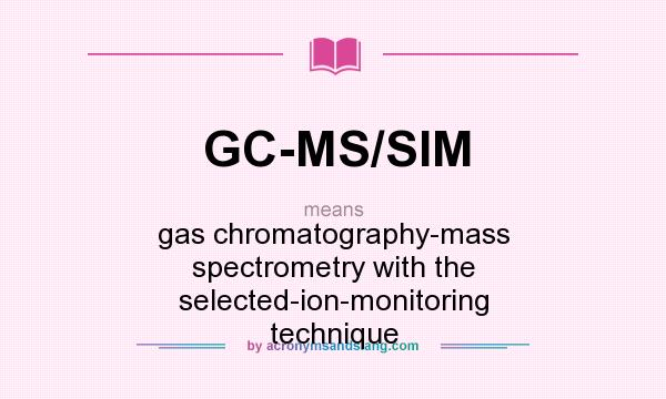 What does GC-MS/SIM mean? It stands for gas chromatography-mass spectrometry with the selected-ion-monitoring technique