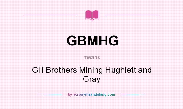 What does GBMHG mean? It stands for Gill Brothers Mining Hughlett and Gray