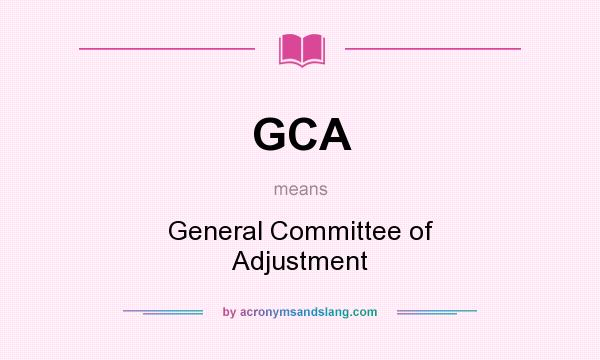 What does GCA mean? It stands for General Committee of Adjustment