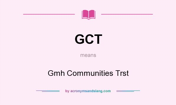 What does GCT mean? It stands for Gmh Communities Trst