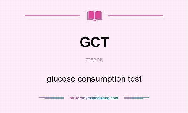 What does GCT mean? It stands for glucose consumption test