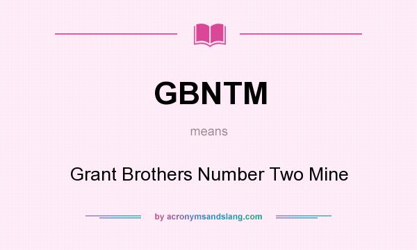 What does GBNTM mean? It stands for Grant Brothers Number Two Mine