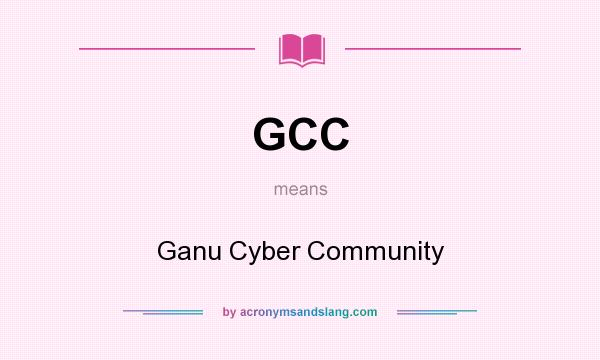 What does GCC mean? It stands for Ganu Cyber Community