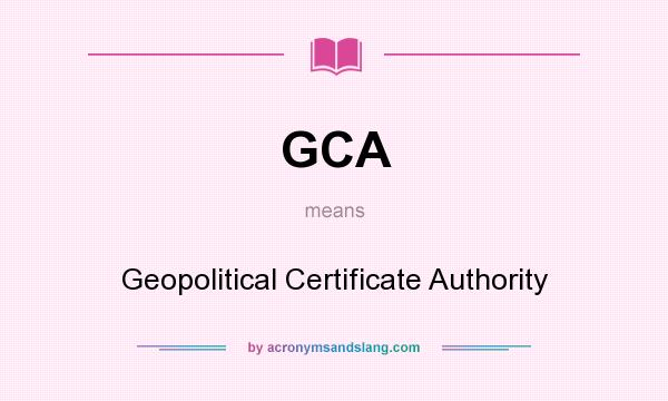 What does GCA mean? It stands for Geopolitical Certificate Authority