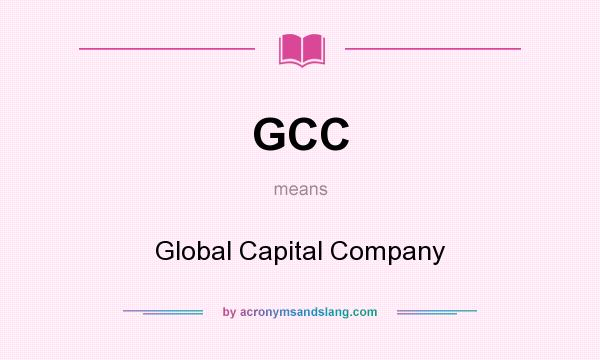 What does GCC mean? It stands for Global Capital Company