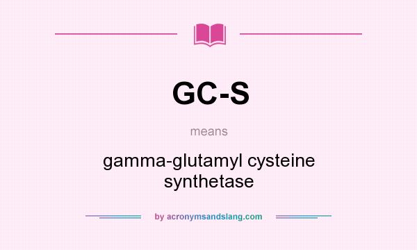 What does GC-S mean? It stands for gamma-glutamyl cysteine synthetase