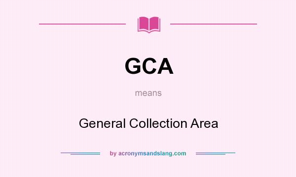 What does GCA mean? It stands for General Collection Area