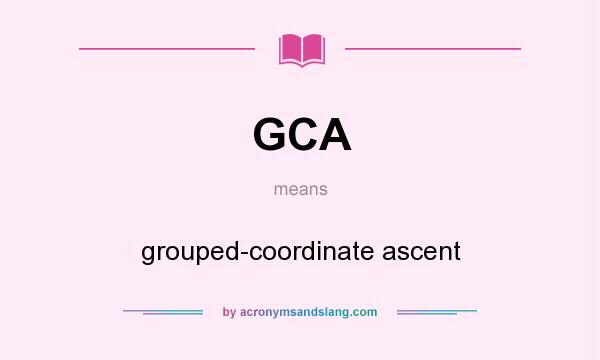 What does GCA mean? It stands for grouped-coordinate ascent