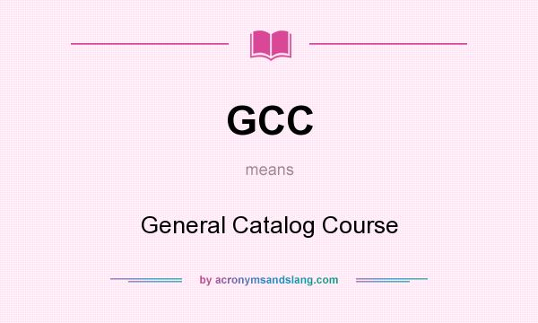 What does GCC mean? It stands for General Catalog Course