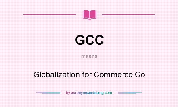 What does GCC mean? It stands for Globalization for Commerce Co