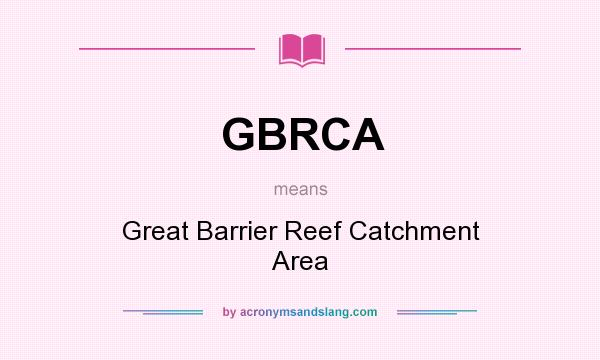 What does GBRCA mean? It stands for Great Barrier Reef Catchment Area