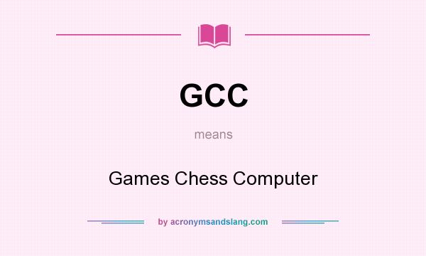 What does GCC mean? It stands for Games Chess Computer