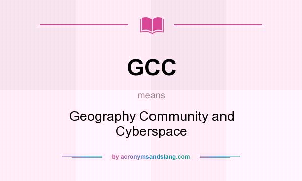 What does GCC mean? It stands for Geography Community and Cyberspace