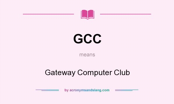 What does GCC mean? It stands for Gateway Computer Club