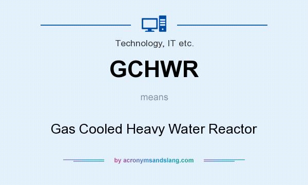 What does GCHWR mean? It stands for Gas Cooled Heavy Water Reactor