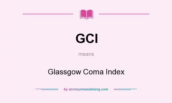 What does GCI mean? It stands for Glassgow Coma Index