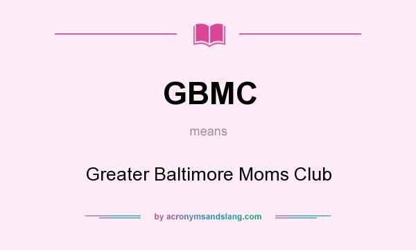 What does GBMC mean? It stands for Greater Baltimore Moms Club