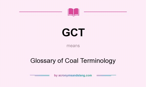 What does GCT mean? It stands for Glossary of Coal Terminology