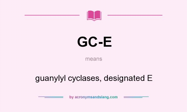 What does GC-E mean? It stands for guanylyl cyclases, designated E