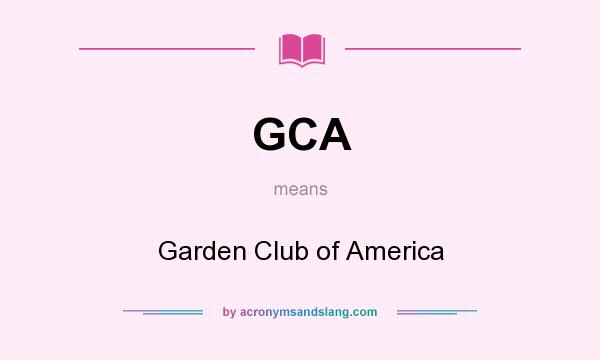 What does GCA mean? It stands for Garden Club of America