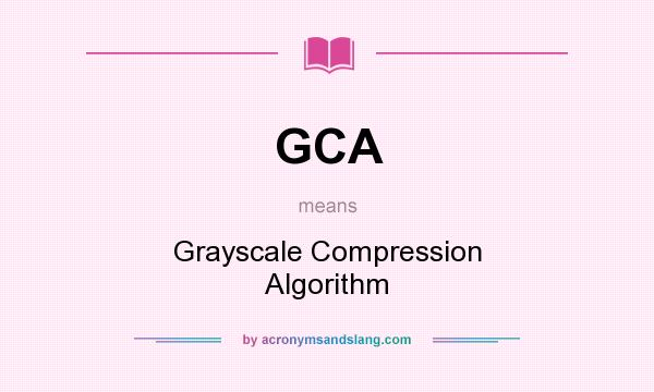 What does GCA mean? It stands for Grayscale Compression Algorithm