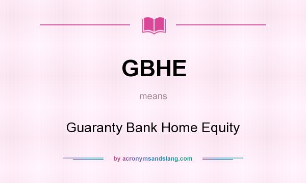 What does GBHE mean? It stands for Guaranty Bank Home Equity