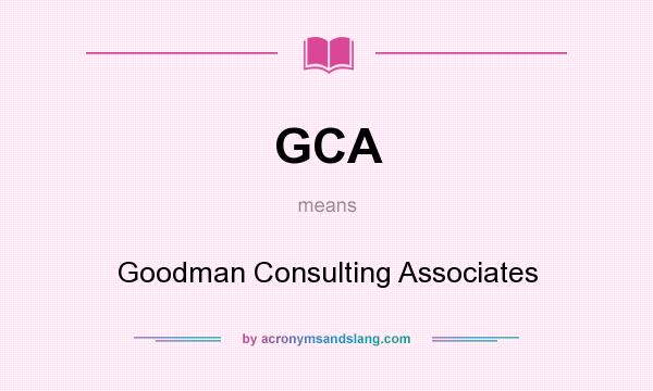 What does GCA mean? It stands for Goodman Consulting Associates