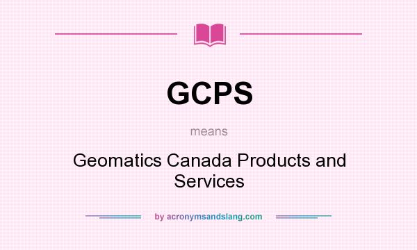 What does GCPS mean? It stands for Geomatics Canada Products and Services