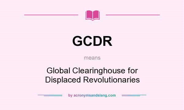 What does GCDR mean? It stands for Global Clearinghouse for Displaced Revolutionaries