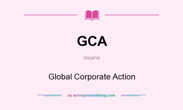 What does GCA mean? It stands for Global Corporate Action