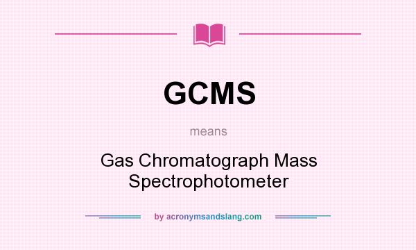What does GCMS mean? It stands for Gas Chromatograph Mass Spectrophotometer